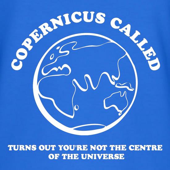 Copernicus called, turns out you're not the centre of the universe t shirt